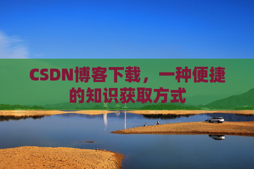 CSDN博客下载，一种便捷的知识获取方式